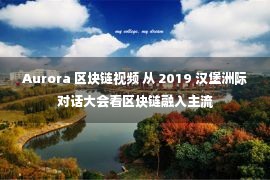 Aurora 区块链视频 从 2019 汉堡洲际对话大会看区块链融入主流