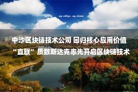 中沙区块链技术公司 回归核心应用价值“直联”质数斯达克率先开启区块链技术4.0时代