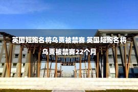 英国短跑名将乌贾被禁赛 英国短跑名将乌贾被禁赛22个月