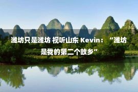 潍坊只是潍坊 视听山东 Kevin：“潍坊是我的第二个故乡”