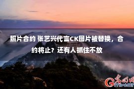 照片合约 张艺兴代言CK图片被替换，合约将止？还有人抓住不放