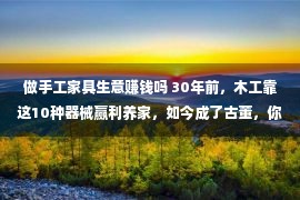 做手工家具生意赚钱吗 30年前，木工靠这10种器械赢利养家，如今成了古董，你还认得吗？