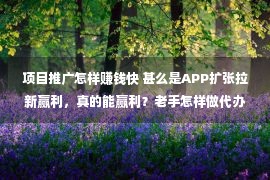 项目推广怎样赚钱快 甚么是APP扩张拉新赢利，真的能赢利？老手怎样做代办拉新赢利？