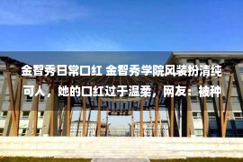 金智秀日常口红 金智秀学院风装扮清纯可人，她的口红过于温柔，网友：被种草了