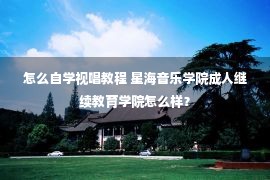 怎么自学视唱教程 星海音乐学院成人继续教育学院怎么样？