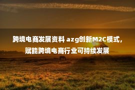 跨境电商发展资料 azg创新M2C模式，赋能跨境电商行业可持续发展