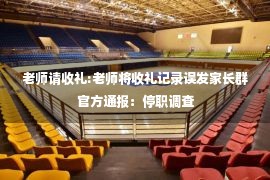 老师请收礼:老师将收礼记录误发家长群 官方通报：停职调查