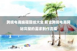 跨境电商编程图纸大全 解读跨境电商网站完整的需求制作流程