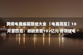 跨境电商编程图纸大全 【电商周报】10月第四周：总融资超102亿元 各领域电商发生了哪些事？