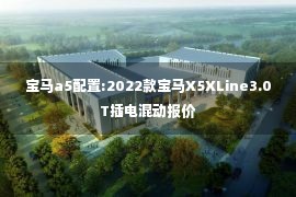 宝马a5配置:2022款宝马X5XLine3.0T插电混动报价