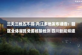 三天三检五不得:内江多地发布通告：辖区全体居民免费核酸检测 四川新闻频道