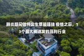 肺炎期间做什么生意最赚钱 疫情之后，13个最大概迸发的赢利行业