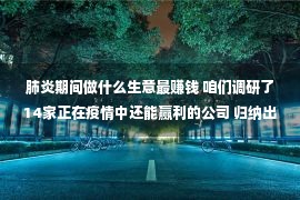 肺炎期间做什么生意最赚钱 咱们调研了14家正在疫情中还能赢利的公司 归纳出了6条文律