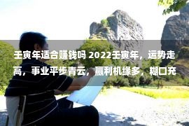 壬寅年适合赚钱吗 2022壬寅年，运势走高，事业平步青云，赢利机缘多，糊口充足多余