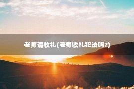 老师请收礼(老师收礼犯法吗?)