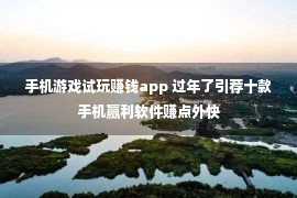 手机游戏试玩赚钱app 过年了引荐十款手机赢利软件赚点外快