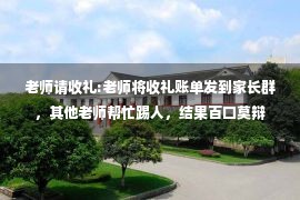 老师请收礼:老师将收礼账单发到家长群，其他老师帮忙踢人，结果百口莫辩