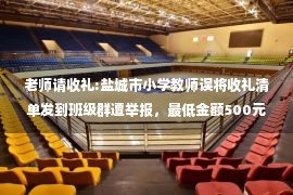 老师请收礼:盐城市小学教师误将收礼清单发到班级群遭举报，最低金额500元