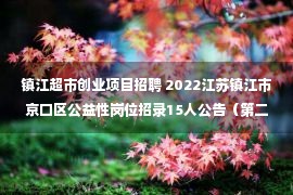 镇江超市创业项目招聘 2022江苏镇江市京口区公益性岗位招录15人公告（第二批）