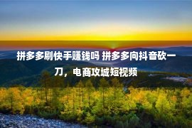 拼多多刷快手赚钱吗 拼多多向抖音砍一刀，电商攻城短视频