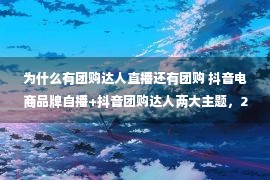 为什么有团购达人直播还有团购 抖音电商品牌自播+抖音团购达人两大主题，2天1夜一次讲透！