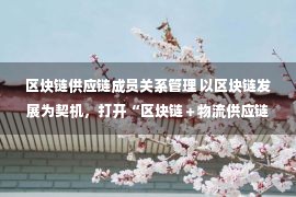 区块链供应链成员关系管理 以区块链发展为契机，打开“区块链＋物流供应链”新时代