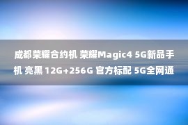 成都荣耀合约机 荣耀Magic4 5G新品手机 亮黑 12G+256G 官方标配 5G全网通 4289元