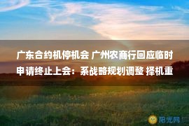 广东合约机停机会 广州农商行回应临时申请终止上会：系战略规划调整 择机重启A股上市申请