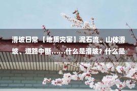 滑坡日常 【地质灾害】泥石流、山体滑坡、道路中断……什么是滑坡？什么是泥石流？千万记住要这样避险！