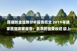 民宿创业趋势分析报告范文 2019年途家民宿发展报告：品质民宿受欢迎 较上年增长4倍