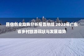 民宿创业趋势分析报告总结 2022年广东省乡村旅游现状与发展趋势