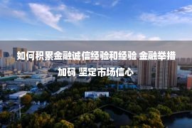 如何积累金融诚信经验和经验 金融举措加码 坚定市场信心