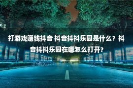 打游戏赚钱抖音 抖音抖抖乐园是什么？抖音抖抖乐园在哪怎么打开？