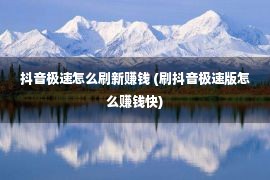 抖音极速怎么刷新赚钱 (刷抖音极速版怎么赚钱快)