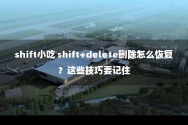 shift小吃 shift+delete删除怎么恢复？这些技巧要记住