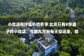 小吃店有什么小吃名字 北京只有8张桌子的小吃店，牛筋丸河粉每天空运来，如今吃不到了