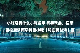 小吃店有什么小吃名字 有手就会，在家轻松复刻南京特色小吃【鸭血粉丝汤】百年樱桃鸭，正宗老字号手艺，方便速食，四种口味可选~