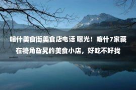 喀什美食街美食店电话 曝光！喀什7家藏在犄角旮旯的美食小店，好吃不好找