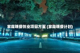 家庭晚餐创业项目方案 (家庭晚餐计划)