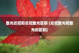 散光近视和近视散光区别 (近视散光和散光的区别)