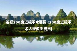 近视200度近视手术费用 (200度近视手术大概多少费用)