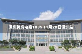 深圳跨境电商1039 11月20日深圳站