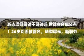 游泳项目赚钱不赚钱吗 世锦赛名单公布！26岁刘湘被除名，转型曝光，新职务比游泳赚钱