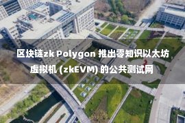 区块链zk Polygon 推出零知识以太坊虚拟机 (zkEVM) 的公共测试网