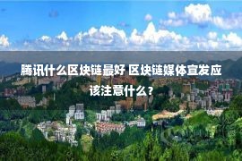 腾讯什么区块链最好 区块链媒体宣发应该注意什么？