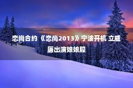 恋尚合约 《恋尚2013》宁波开机 立威廉出演娘娘腔