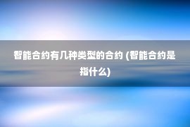 智能合约有几种类型的合约 (智能合约是指什么)