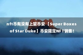 nft币有没有上架币安 【Super Boxes of Star Duke】币安限定NFT销售！