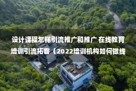 设计课程怎样引流推广和推广 在线教育培训引流拓客（2022培训机构如何做线上推广）