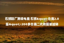 石狮鞋厂跨境电商 石狮"台商2.0版":200多台商二代助服装城转型